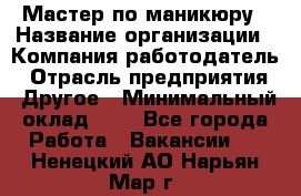 Мастер по маникюру › Название организации ­ Компания-работодатель › Отрасль предприятия ­ Другое › Минимальный оклад ­ 1 - Все города Работа » Вакансии   . Ненецкий АО,Нарьян-Мар г.